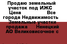 Продаю земельный  участок под ИЖС › Цена ­ 2 150 000 - Все города Недвижимость » Земельные участки продажа   . Ненецкий АО,Великовисочное с.